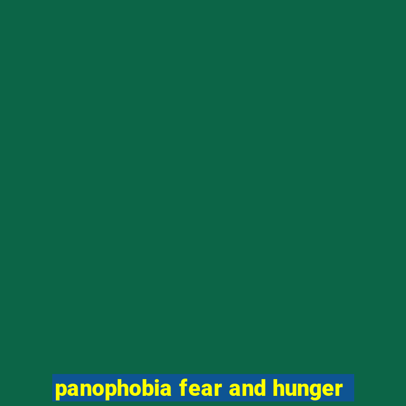 panophobia fear and hunger